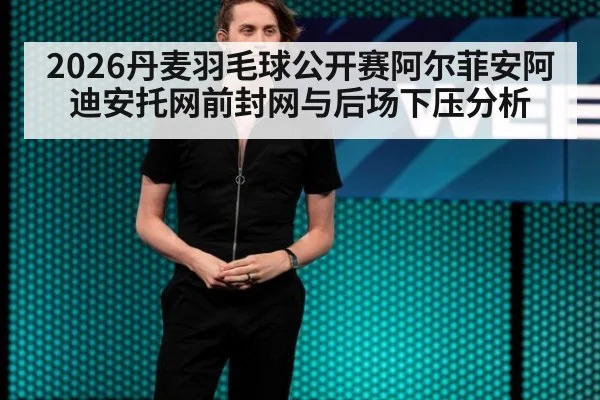 2026丹麦羽毛球公开赛阿尔菲安阿迪安托网前封网与后场下压分析